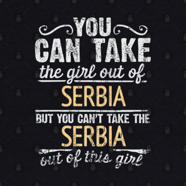 You Can Take The Girl Out Of Serbia But You Cant Take The Serbia Out Of The Girl - Gift for Serbian With Roots From Serbia by Country Flags